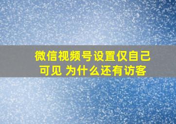 微信视频号设置仅自己可见 为什么还有访客